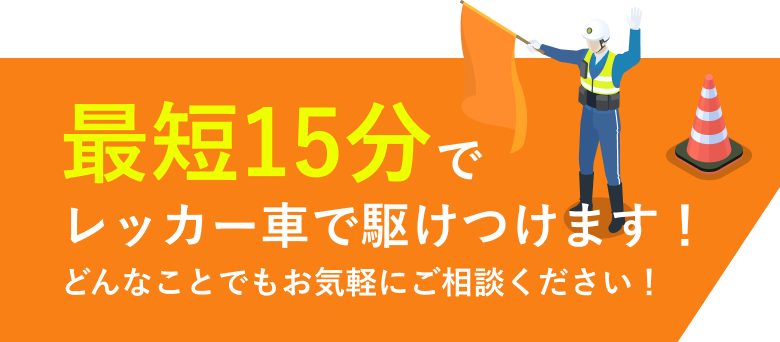 最短15分でレッカー車で駆けつけます！どんなことでもお気軽にご相談ください！