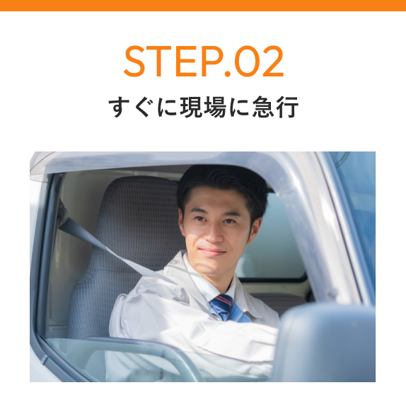 STEP02 すぐに現場に急行